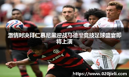 激情对决拜仁慕尼黑迎战马德里竞技足球盛宴即将上演