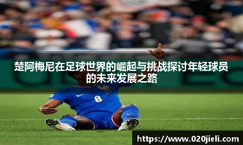 楚阿梅尼在足球世界的崛起与挑战探讨年轻球员的未来发展之路